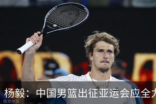 杨毅：中国男篮出征亚运会应全力以赴，不能派出二队或青年军